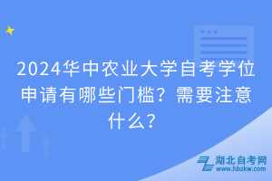 2024華中農業(yè)大學自考學位申請有哪些門檻？需要注意什么？