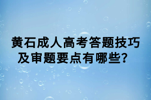 黃石成人高考答題技巧及審題要點(diǎn)有哪些？