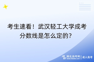 考生速看！武漢輕工大學(xué)成考分?jǐn)?shù)線是怎么定的？