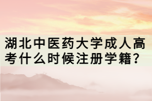 湖北中醫(yī)藥大學成人高考什么時候注冊學籍？