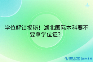學(xué)位解鎖揭秘！湖北國(guó)際本科要不要拿學(xué)位證？