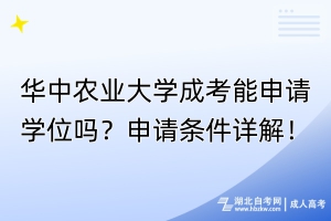 華中農(nóng)業(yè)大學(xué)成考能申請(qǐng)學(xué)位嗎？申請(qǐng)條件詳解！