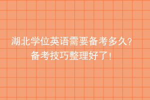 湖北學(xué)位英語(yǔ)需要備考多久？備考技巧整理好了！