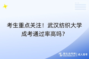 考生重點(diǎn)關(guān)注！武漢紡織大學(xué)成考通過率高嗎？