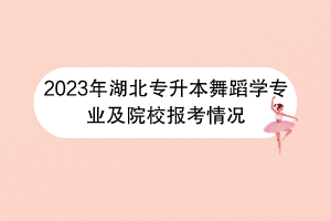2023年湖北專升本舞蹈學專業(yè)及院校報考情況