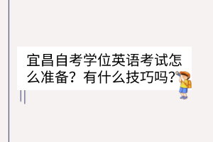 宜昌自考學位英語考試怎么準備？有什么技巧嗎？
