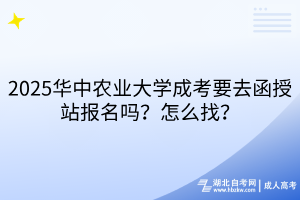 2025華中農(nóng)業(yè)大學(xué)成考要去函授站報(bào)名嗎？怎么找？