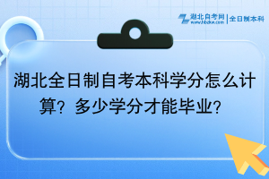 湖北全日制自考本科學(xué)分怎么計(jì)算？多少學(xué)分才能畢業(yè)？