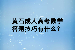 黃石成人高考數(shù)學(xué)答題技巧有什么？