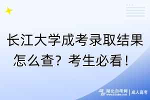 長江大學(xué)成考錄取結(jié)果怎么查？考生必看！