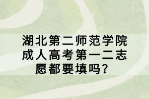 湖北第二師范學(xué)院成人高考第一二志愿都要填嗎？