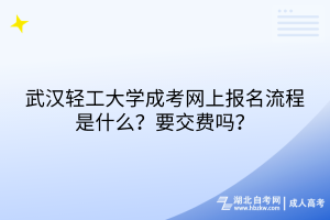 武漢輕工大學(xué)成考網(wǎng)上報名流程是什么？要交費嗎？