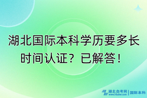 湖北國際本科學(xué)歷要多長時(shí)間認(rèn)證？已解答！