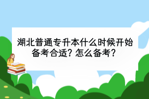 湖北普通專升本什么時(shí)候開始備考合適？怎么備考？