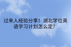 過(guò)來(lái)人經(jīng)驗(yàn)分享！湖北學(xué)位英語(yǔ)學(xué)習(xí)計(jì)劃怎么定？