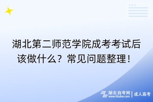 湖北第二師范學(xué)院成考考試后該做什么？常見問題整理！