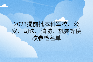 2023提前批本科軍校、公安、司法、消防、機(jī)要等院校參檢名單