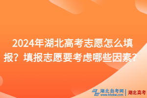 2024年湖北高考志愿怎么填報？填報志愿要考慮哪些因素？