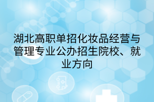 湖北高職單招化妝品經(jīng)營與管理專業(yè)公辦招生院校、就業(yè)方向