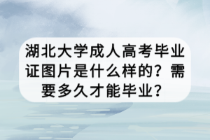 湖北大學(xué)成人高考畢業(yè)證圖片是什么樣的？需要多久才能畢業(yè)？