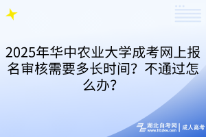 2025年華中農(nóng)業(yè)大學(xué)成考網(wǎng)上報(bào)名審核需要多長(zhǎng)時(shí)間？不通過怎么辦？