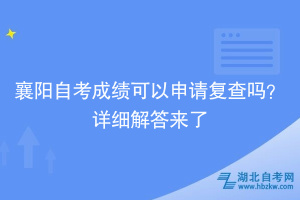 襄陽自考成績可以申請復(fù)查嗎？詳細解答來了~