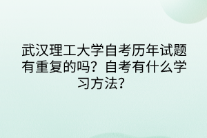 武漢理工大學(xué)自考?xì)v年試題有重復(fù)的嗎？自考有什么學(xué)習(xí)方法？