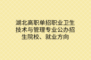 湖北高職單招職業(yè)衛(wèi)生技術(shù)與管理專(zhuān)業(yè)公辦招生院校、就業(yè)方向