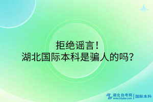拒絕謠言！湖北國際本科是騙人的嗎？