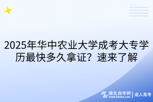 2025年華中農(nóng)業(yè)大學(xué)成考大專學(xué)歷最快多久拿證？速來(lái)了解