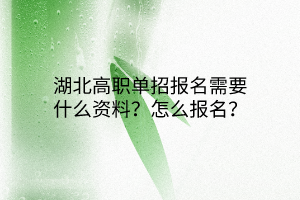 湖北高職單招報名需要什么資料？怎么報名？