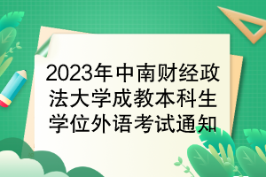 2023年中南財(cái)經(jīng)政法大學(xué)成教本科生學(xué)位外語(yǔ)考試通知