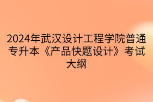 2024年武漢設(shè)計工程學(xué)院普通專升本《產(chǎn)品快題設(shè)計》考試大綱