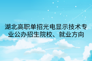 湖北高職單招光電顯示技術專業(yè)公辦招生院校、就業(yè)方向