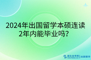 2024年出國留學本碩連讀2年內(nèi)能畢業(yè)嗎？