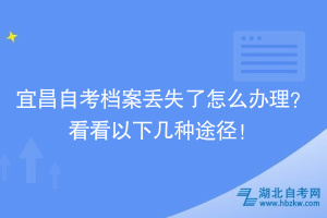 宜昌自考檔案丟失了怎么辦理？看看以下幾種途徑！