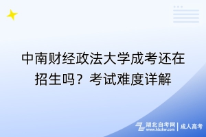 中南財經(jīng)政法大學(xué)成考還在招生嗎？考試難度詳解