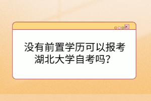 沒有前置學(xué)歷可以報(bào)考湖北大學(xué)自考嗎？