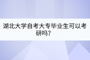 湖北大學(xué)自考大專畢業(yè)生可以考研嗎？