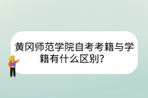 黃岡師范學(xué)院自考考籍與學(xué)籍有什么區(qū)別？