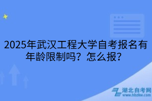 2025年武漢工程大學(xué)自考報(bào)名有年齡限制嗎？怎么報(bào)？