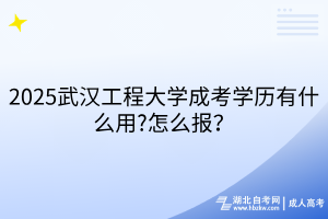 2025武漢工程大學(xué)成考學(xué)歷有什么用?怎么報(bào)？