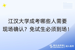 江漢大學(xué)成考哪些人需要現(xiàn)場確認(rèn)？免試生必須到場！