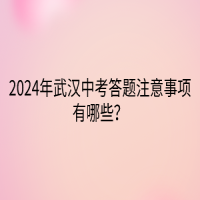 2024年武漢中考答題注意事項有哪些？