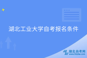 湖北工業(yè)大學(xué)自考報(bào)名條件