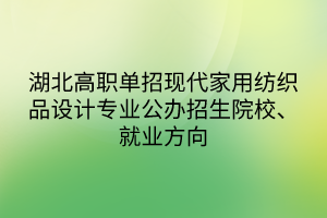 湖北高職單招現(xiàn)代家用紡織品設(shè)計專業(yè)公辦招生院校、就業(yè)方向
