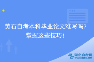黃石自考本科畢業(yè)論文難寫嗎？掌握這些技巧！