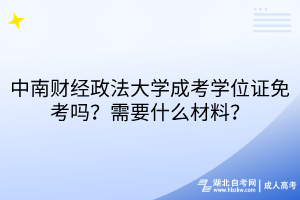 中南財經(jīng)政法大學成考學位證免考嗎？需要什么材料？