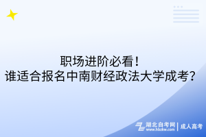 職場進(jìn)階必看！誰適合報(bào)名中南財(cái)經(jīng)政法大學(xué)成考？