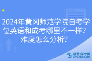 2024年黃岡師范學(xué)院自考學(xué)位英語和成考哪里不一樣？難度怎么分析？